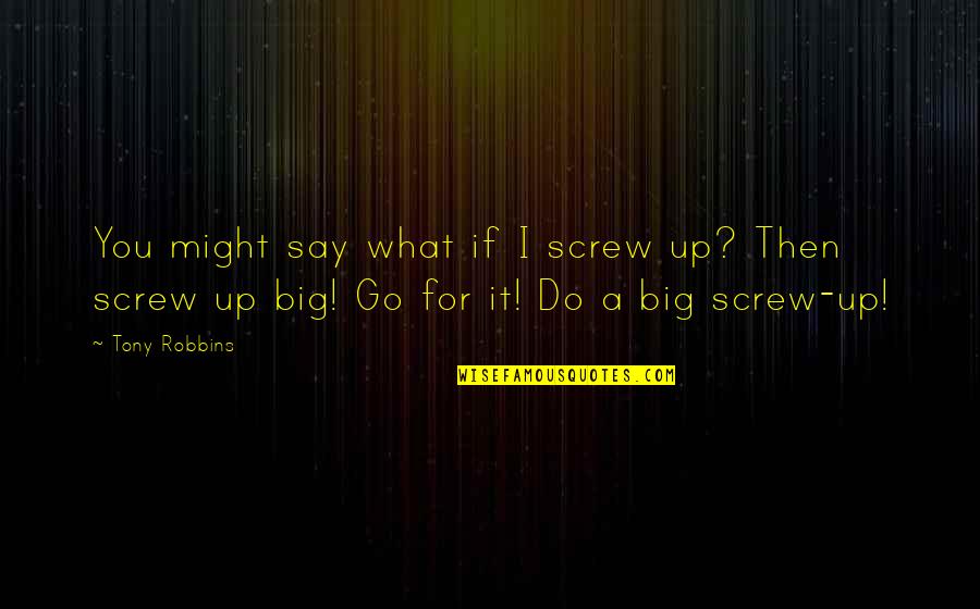 Big It Up Quotes By Tony Robbins: You might say what if I screw up?
