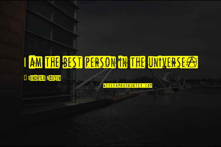 Big Picture Thinkers Quotes By Kendrick Nguyen: I am the best person in the universe.