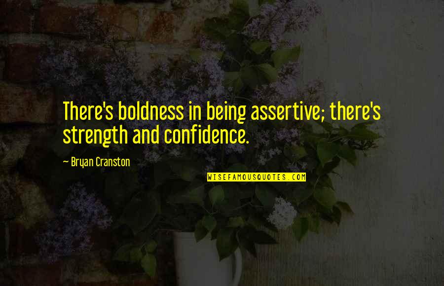 Big Tables And Generosity Quotes By Bryan Cranston: There's boldness in being assertive; there's strength and