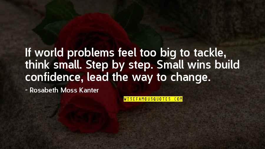 Big World Small World Quotes By Rosabeth Moss Kanter: If world problems feel too big to tackle,