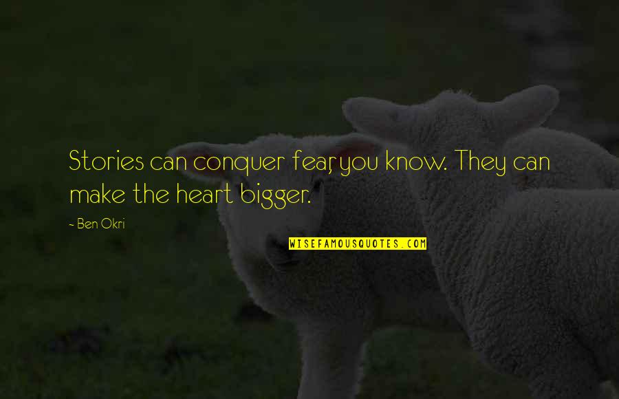 Bigger Heart Quotes By Ben Okri: Stories can conquer fear, you know. They can