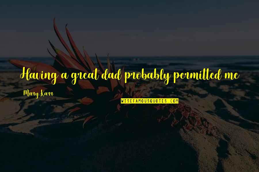 Bijay Mohanty Quotes By Mary Karr: Having a great dad probably permitted me to