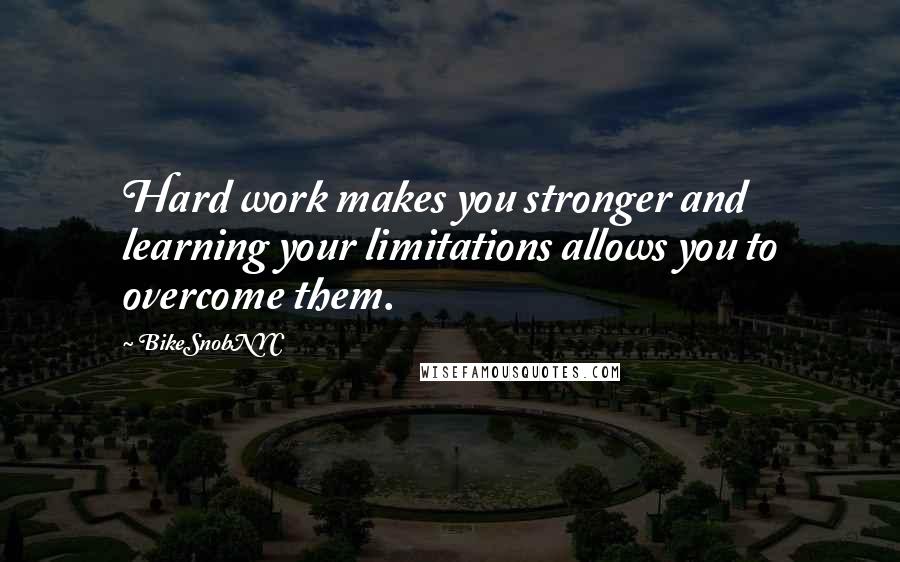 BikeSnobNYC quotes: Hard work makes you stronger and learning your limitations allows you to overcome them.