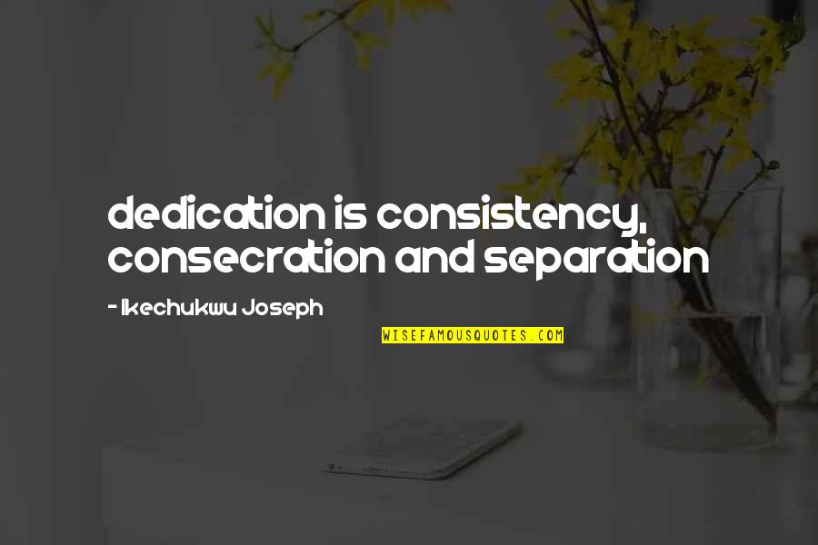 Bildstein Landscaping Quotes By Ikechukwu Joseph: dedication is consistency, consecration and separation