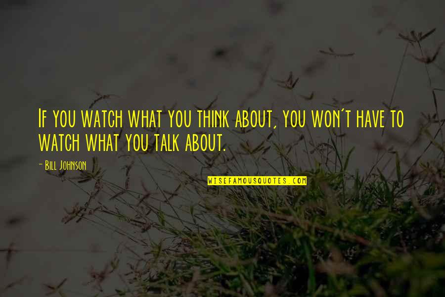 Bill Bethel Quotes By Bill Johnson: If you watch what you think about, you