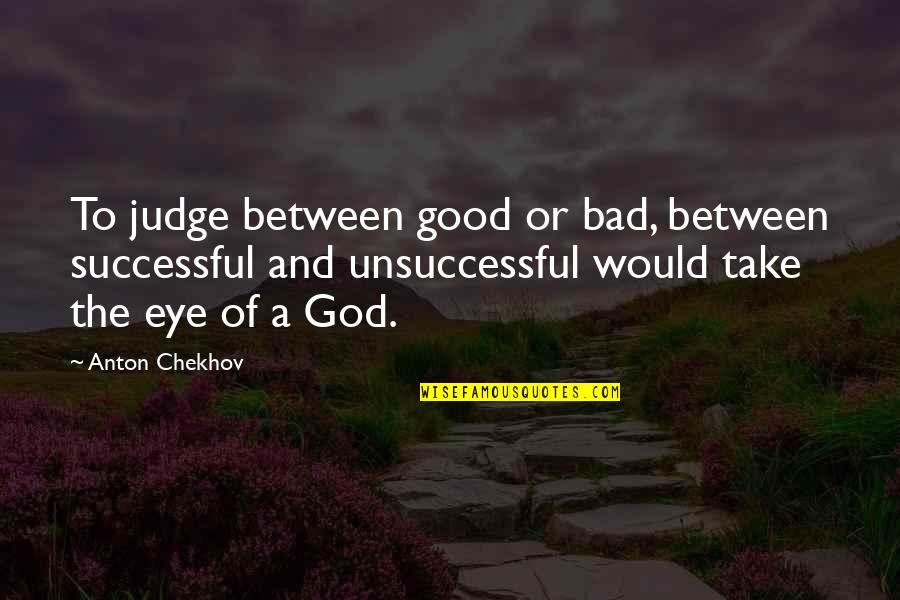 Bill Buckley Quotes By Anton Chekhov: To judge between good or bad, between successful