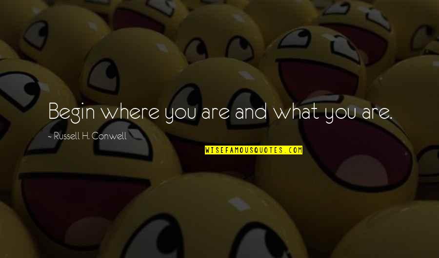 Bill Hillier Quotes By Russell H. Conwell: Begin where you are and what you are.