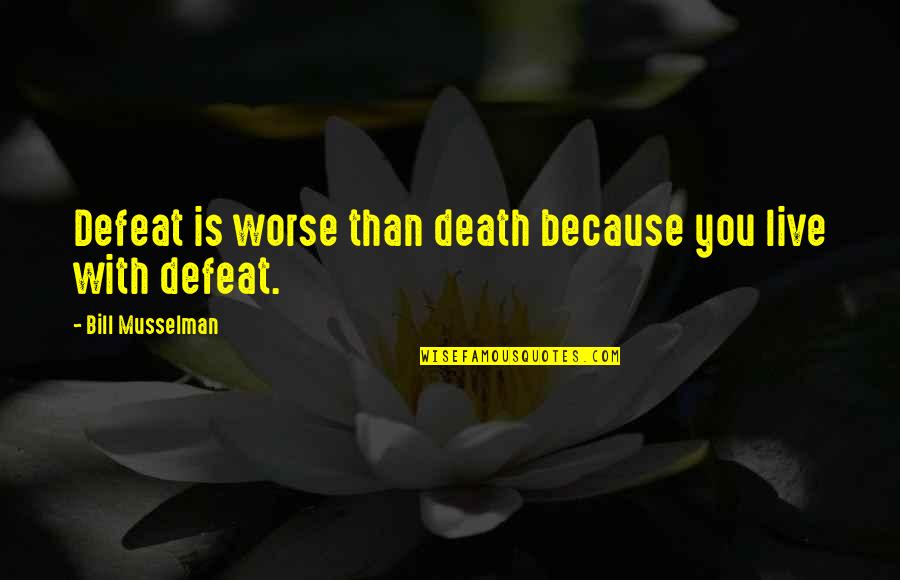 Bill Musselman Quotes By Bill Musselman: Defeat is worse than death because you live