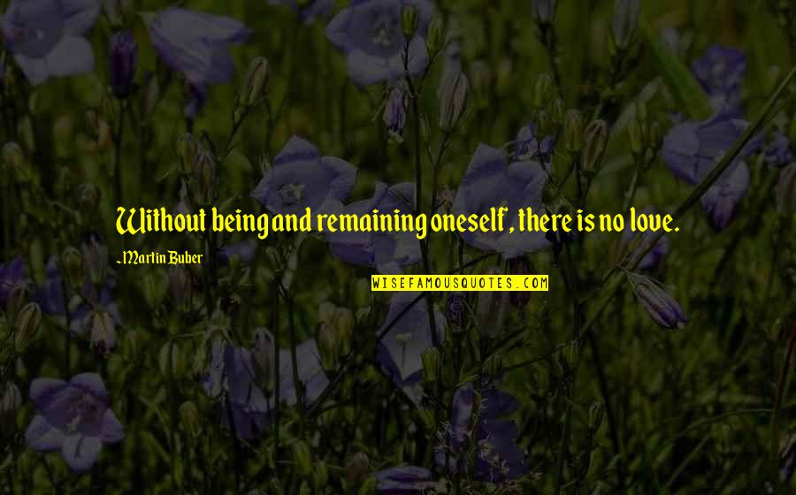 Bill Parnell Quotes By Martin Buber: Without being and remaining oneself, there is no