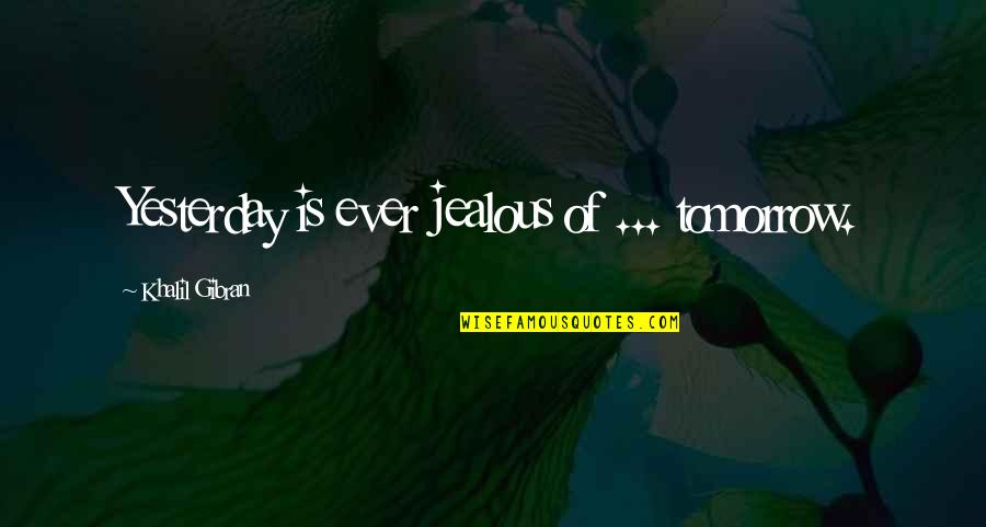 Bill Wiese Quotes By Khalil Gibran: Yesterday is ever jealous of ... tomorrow.