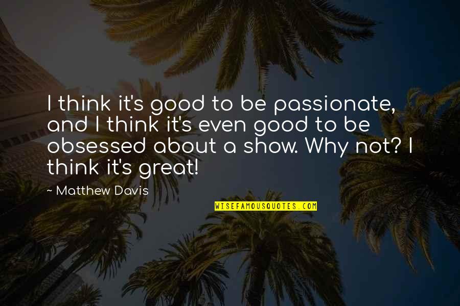 Billinger Baseball Quotes By Matthew Davis: I think it's good to be passionate, and