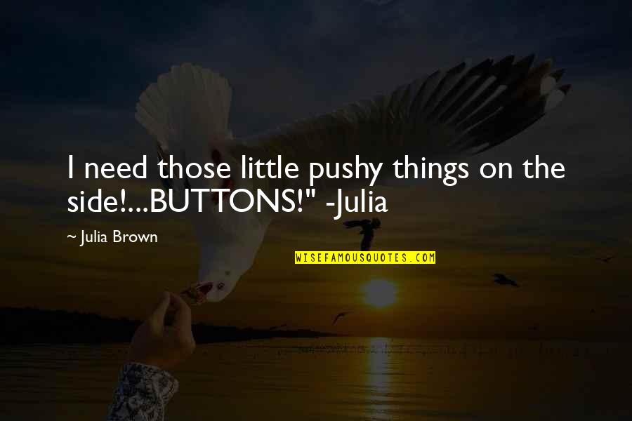 Billionaire Ambition Quotes By Julia Brown: I need those little pushy things on the