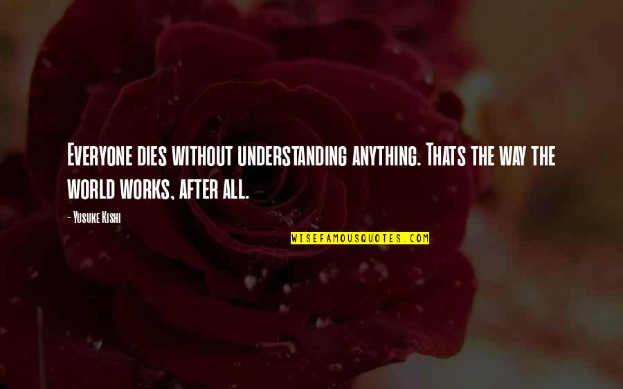 Billy Bigelow Quotes By Yusuke Kishi: Everyone dies without understanding anything. Thats the way