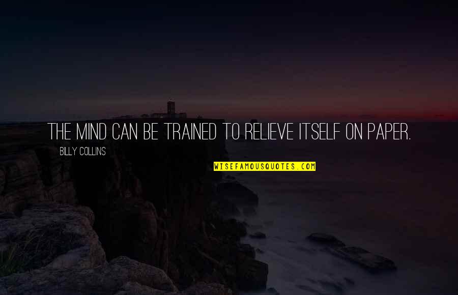 Billy Collins Quotes By Billy Collins: The mind can be trained to relieve itself