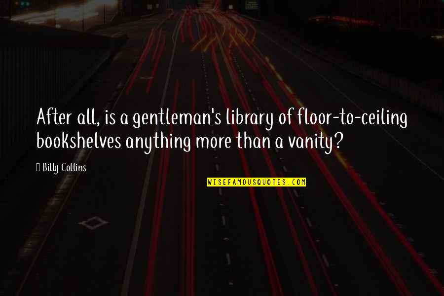 Billy Collins Quotes By Billy Collins: After all, is a gentleman's library of floor-to-ceiling