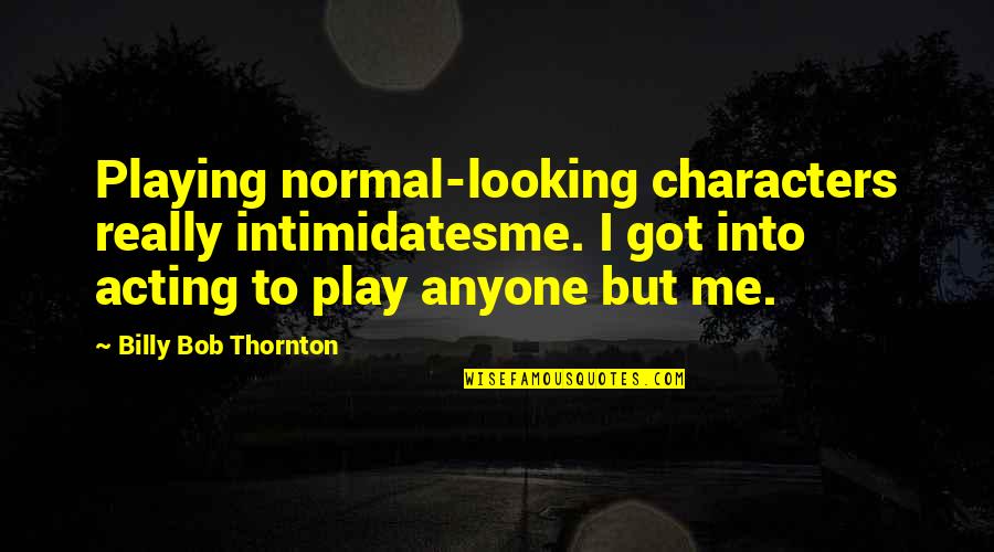 Billy Me Quotes By Billy Bob Thornton: Playing normal-looking characters really intimidatesme. I got into