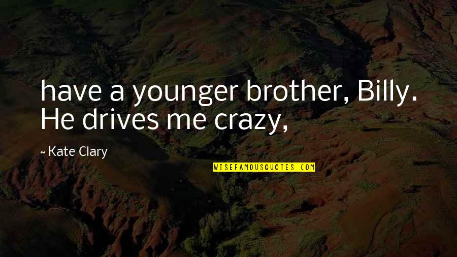 Billy Me Quotes By Kate Clary: have a younger brother, Billy. He drives me