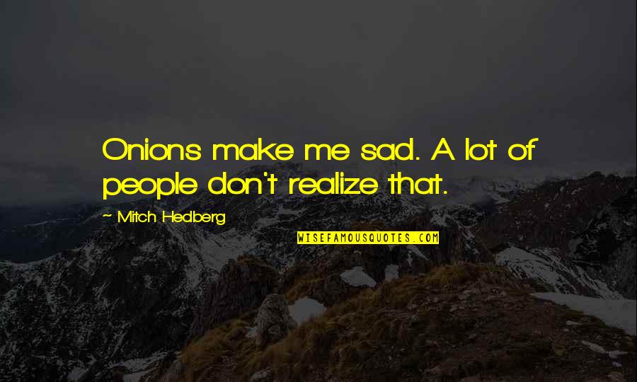 Bilotta Santoli Quotes By Mitch Hedberg: Onions make me sad. A lot of people