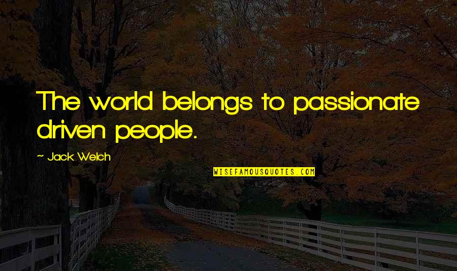 Bilotti Oakland Quotes By Jack Welch: The world belongs to passionate driven people.