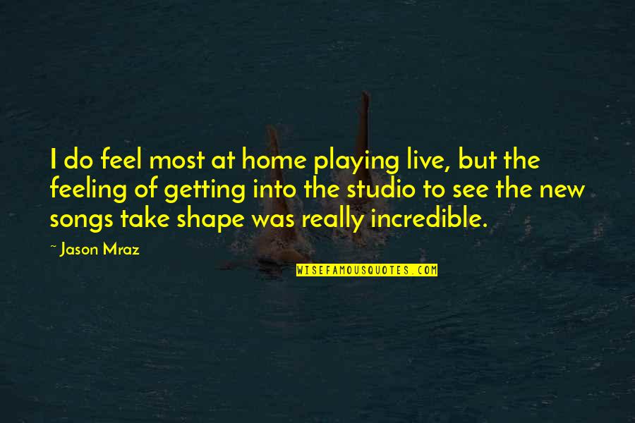 Bindagraphics Quotes By Jason Mraz: I do feel most at home playing live,