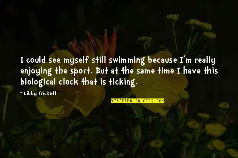 Biological Clock Ticking Quotes By Libby Trickett: I could see myself still swimming because I'm