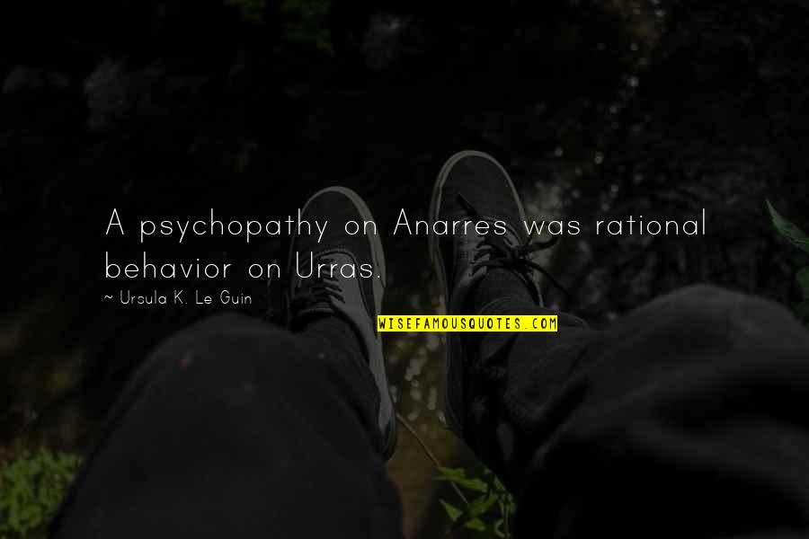 Biraghi Official Site Quotes By Ursula K. Le Guin: A psychopathy on Anarres was rational behavior on