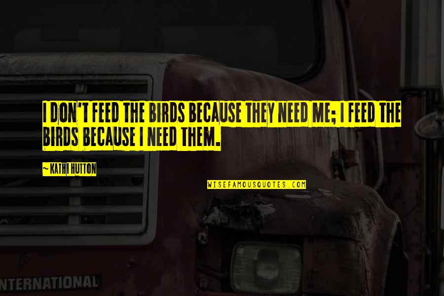 Birds Feeding Quotes By Kathi Hutton: I don't feed the birds because they need