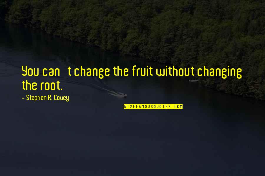 Birds N Bees Quotes By Stephen R. Covey: You can't change the fruit without changing the