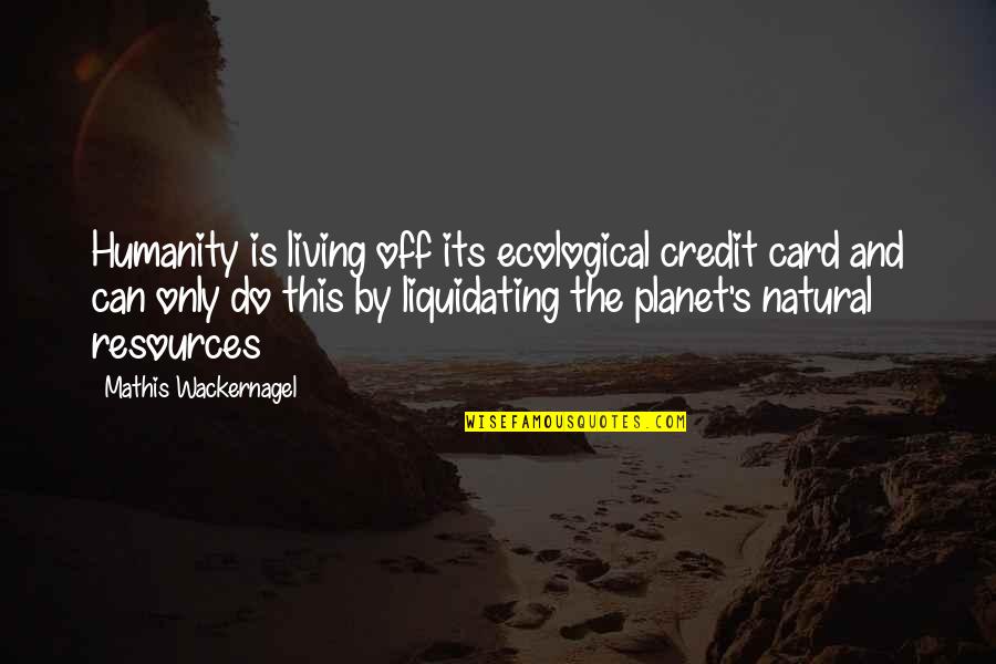 Birnham Woods Quote Quotes By Mathis Wackernagel: Humanity is living off its ecological credit card