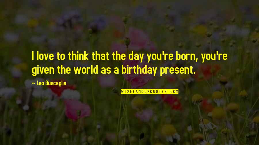 Birthday For My Love Quotes By Leo Buscaglia: I love to think that the day you're