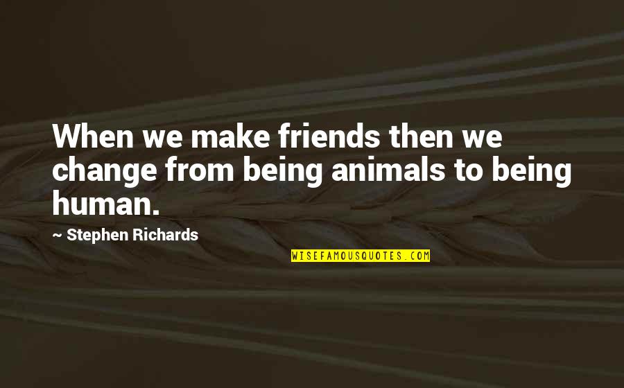 Bisheriger Quotes By Stephen Richards: When we make friends then we change from