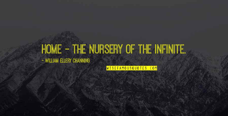 Bisque Imports Quotes By William Ellery Channing: Home - the nursery of the Infinite.