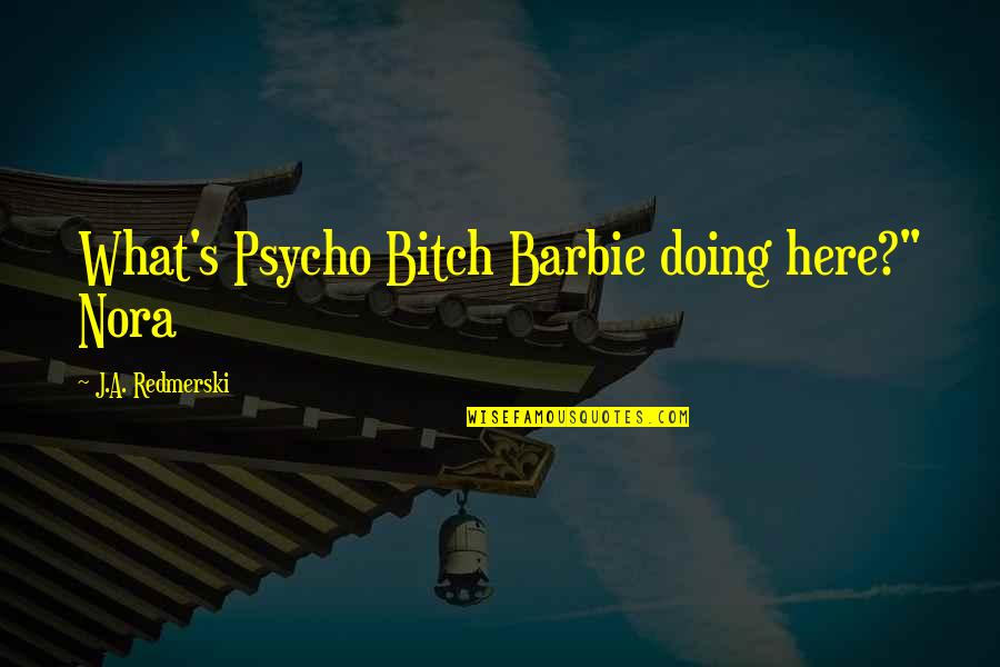 Bitch's Quotes By J.A. Redmerski: What's Psycho Bitch Barbie doing here?" Nora