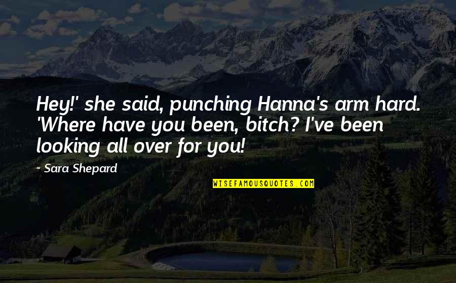 Bitch's Quotes By Sara Shepard: Hey!' she said, punching Hanna's arm hard. 'Where