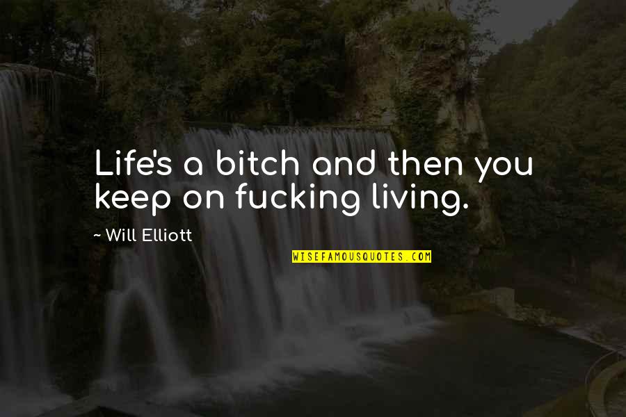 Bitch's Quotes By Will Elliott: Life's a bitch and then you keep on