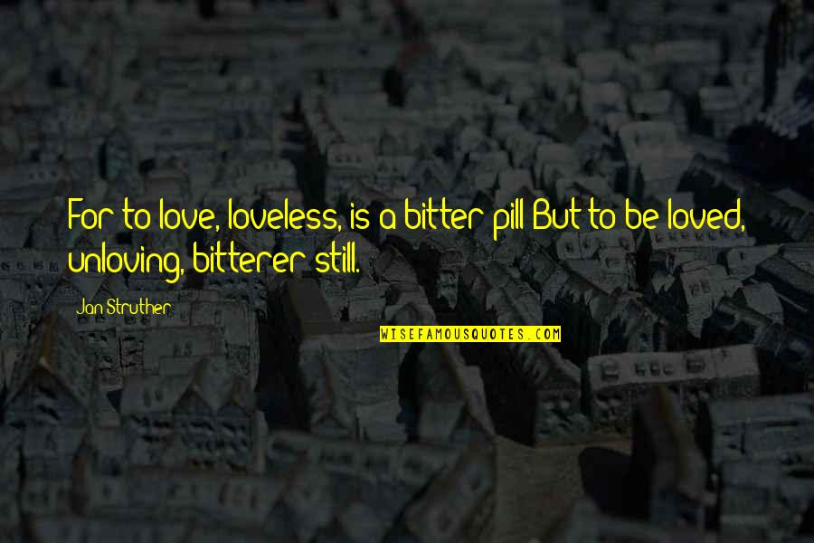 Bitterer Quotes By Jan Struther: For to love, loveless, is a bitter pill:But