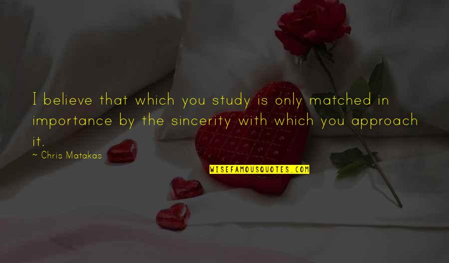 Bjj Quotes By Chris Matakas: I believe that which you study is only