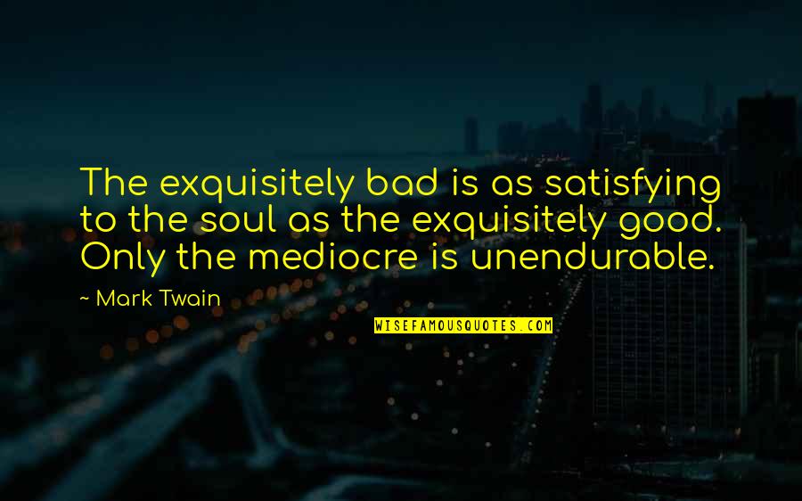 Bkz Phoenix Quotes By Mark Twain: The exquisitely bad is as satisfying to the