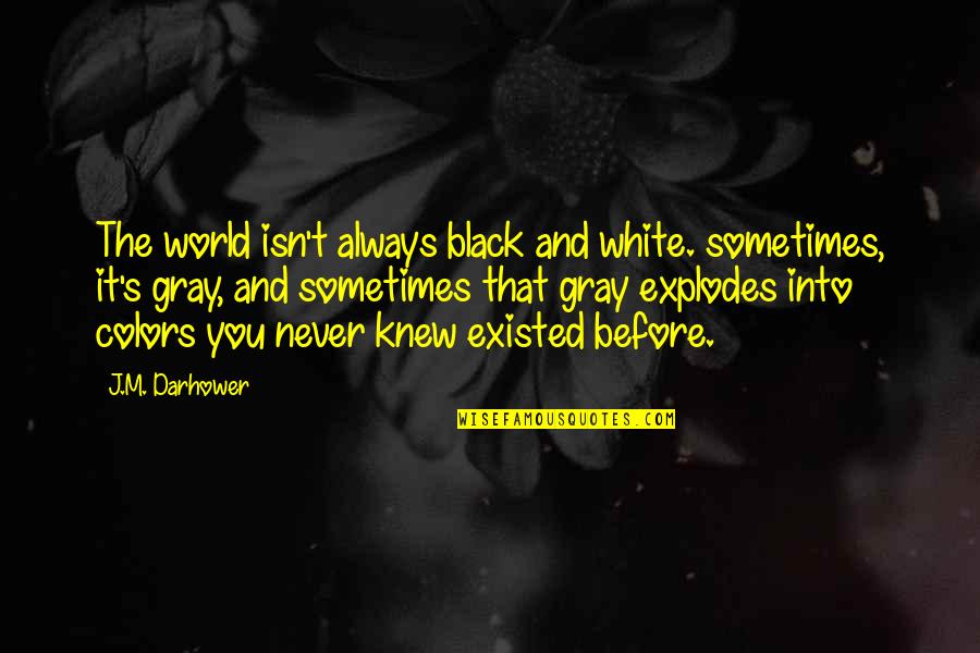 Black And Gray Quotes By J.M. Darhower: The world isn't always black and white. sometimes,