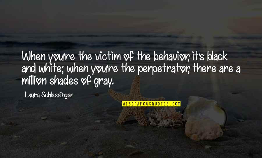 Black And Gray Quotes By Laura Schlessinger: When you're the victim of the behavior, it's