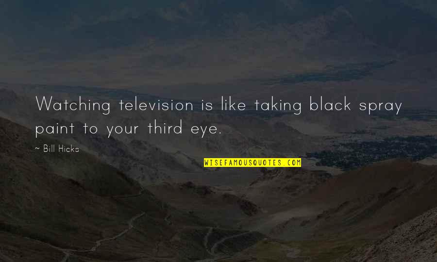 Black Eye Quotes By Bill Hicks: Watching television is like taking black spray paint