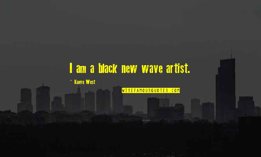 Black New Quotes By Kanye West: I am a black new wave artist.