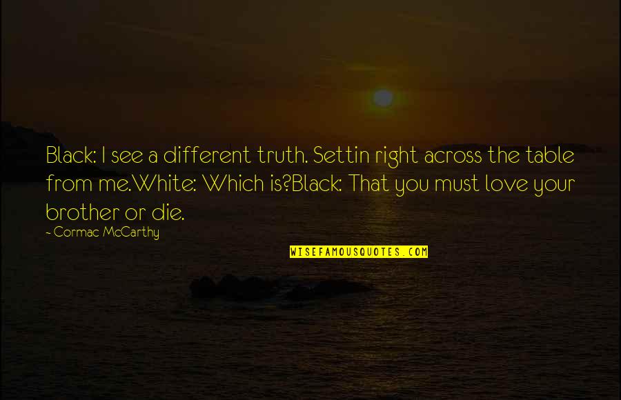 Black Or White Love Quotes By Cormac McCarthy: Black: I see a different truth. Settin right