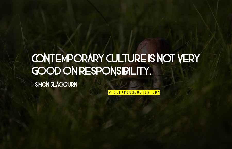 Blackburn Quotes By Simon Blackburn: Contemporary culture is not very good on responsibility.