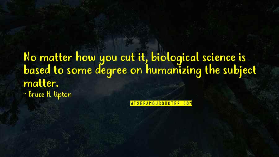 Blackmon Auctions Quotes By Bruce H. Lipton: No matter how you cut it, biological science