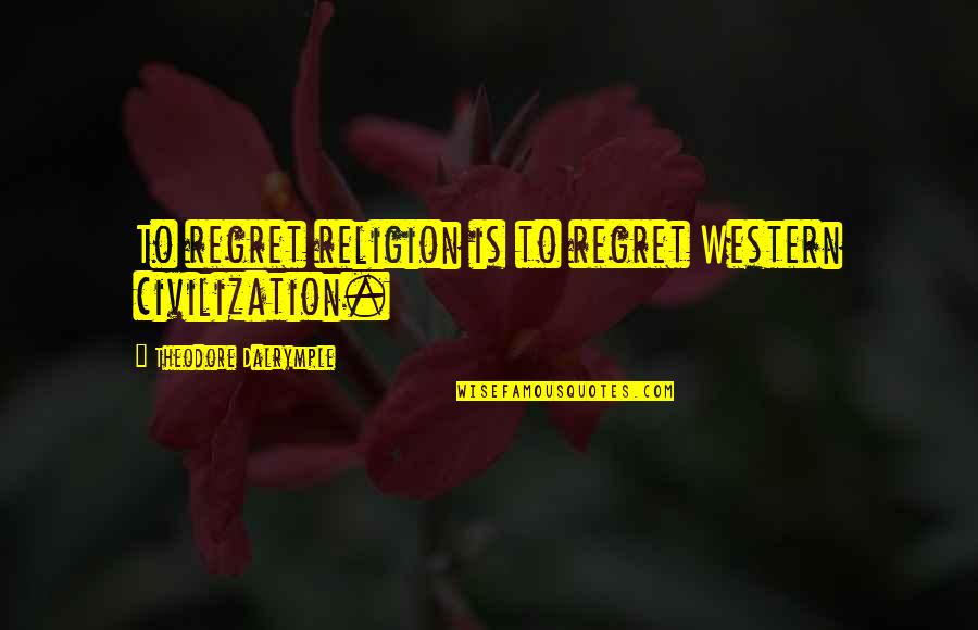 Blazing Saddles Famous Quotes By Theodore Dalrymple: To regret religion is to regret Western civilization.