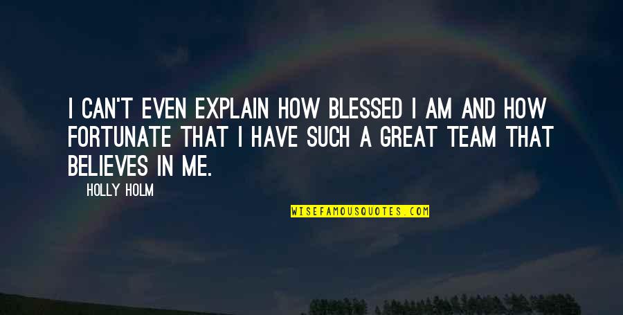 Blessed And Fortunate Quotes By Holly Holm: I can't even explain how blessed I am