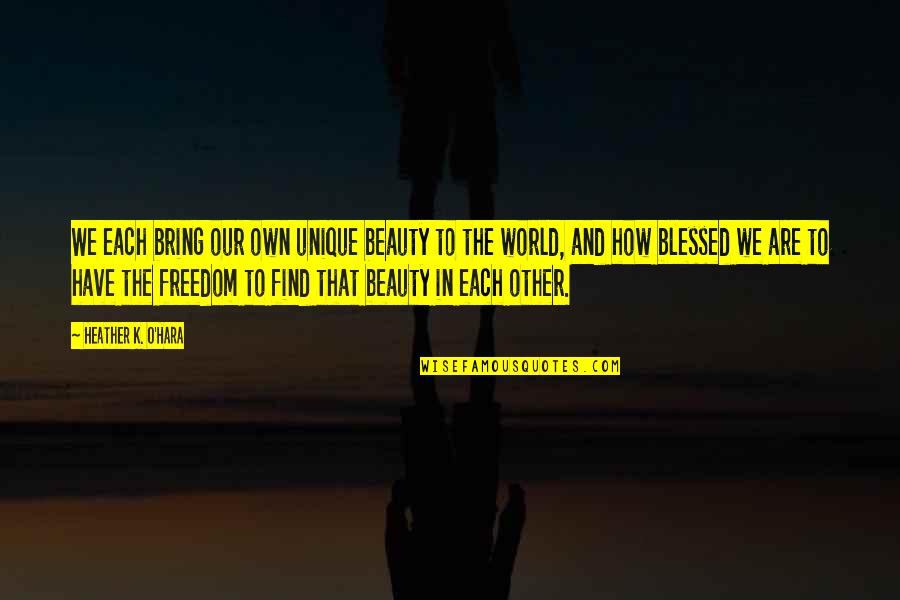 Blessed Are The Quotes By Heather K. O'Hara: We each bring our own unique beauty to