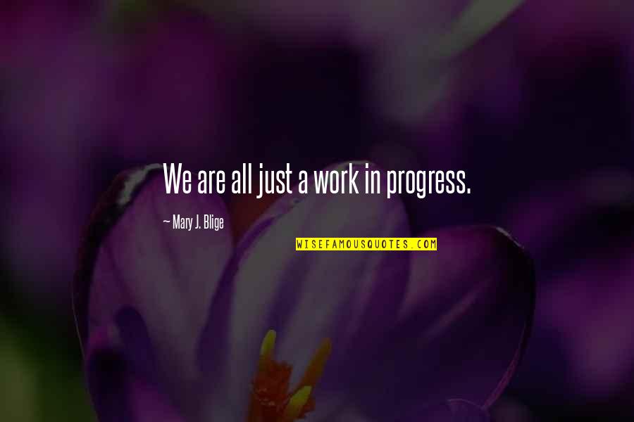 Blige Quotes By Mary J. Blige: We are all just a work in progress.