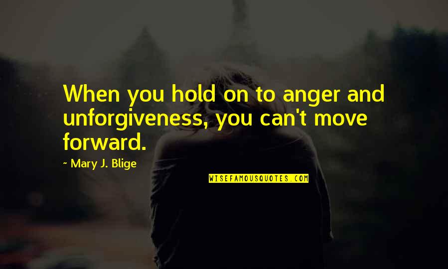 Blige Quotes By Mary J. Blige: When you hold on to anger and unforgiveness,